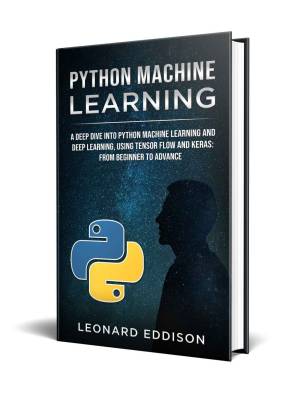 دانلود کتاب Python Machine Learning: A Deep Dive Into Python Machine Learning and Deep Learning, Using Tensor Flow And Keras: From Beginner To Advance