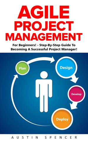 دانلود کتاب Agile Project Management: For Beginners! – Step-By-Step Guide To Becoming A Successful Project Manager! (Agile Software Development, Agile Development, Scrum)