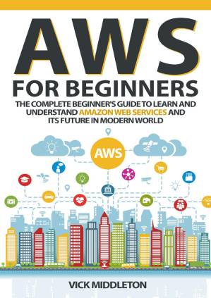 دانلود کتاب AWS for Beginners: The Complete Beginner’s Guide to Learn and Understand Amazon Web Services and Its Future in Modern World