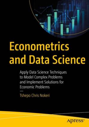 دانلود کتاب Econometrics and Data Science: Apply Data Science Techniques to Model Complex Problems and Implement Solutions for Economic Problems