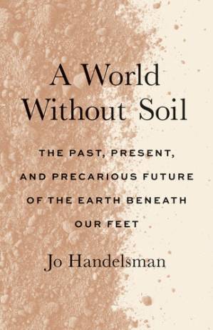 دانلود کتاب A World Without Soil: The Past, Present, and Precarious Future of the Earth Beneath Our Feet