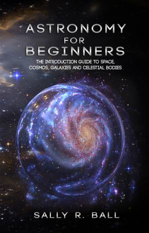 دانلود کتاب Astronomy For Beginners: The Introduction Guide To Space, Cosmos, Galaxies And Celestial Bodies