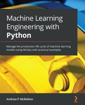 دانلود کتاب Machine Learning Engineering with Python: Manage the production life cycle of machine learning models using MLOps with practical examples