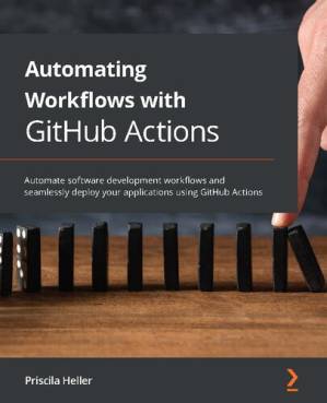 دانلود کتاب Automating Workflows with GitHub Actions: Automate software development workflows and seamlessly deploy your applications using GitHub Actions