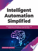 دانلود کتاب Intelligent Automation Simplified: Learn Enterprise Automation, AI-Led Automation, and Robotic Process Automation