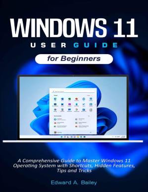 دانلود کتاب Windows 11 User Guide for Beginners: A Comprehensive Guide to Master Windows 11 Operating System with Shortcuts, Hidden Features, Tips and Tricks