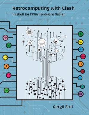 دانلود کتاب Retrocomputing with Clash: Haskell for FPGA Hardware Design