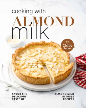 دانلود کتاب Cooking with Almond Milk: Savor The Delicious Taste of Almond Milk in These Recipes
