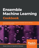 دانلود کتاب Ensemble Machine Learning Cookbook : Over 35 Practical Recipes to Explore Ensemble Machine Learning Techniques Using Python