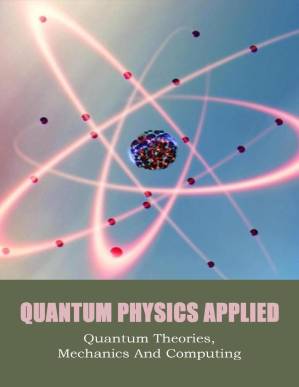 دانلود کتاب Quantum Physics Applied: Quantum Theories, Mechanics And Computing (incomplete)