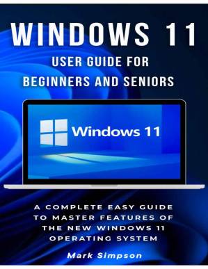 دانلود کتاب Windows 11 User Guide For Beginners And Seniors: A Complete Easy Guide To Master Features Of The New Windows 11 Operating System