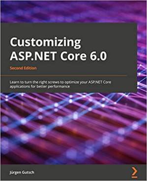 دانلود کتاب Customizing ASP.NET Core 6.0: Learn to turn the right screws to optimize your ASP.NET Core applications for better performance, 2nd Edition