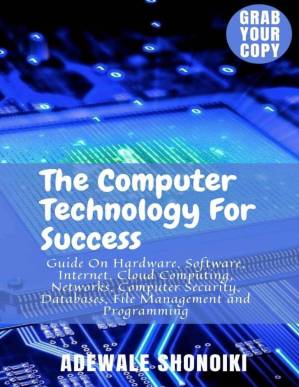 دانلود کتاب The Computer Technology For Success: Guide On Hardware, Software, Internet, Cloud Computing