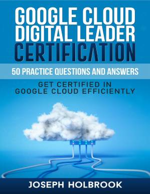 دانلود کتاب Google Cloud Digital Leader Certification – 50 Practice Questions and Answers : Get Certified in Google Cloud Efficiently