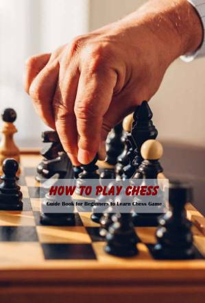 دانلود کتاب How to Play Chess: Guide Book for Beginners to Learn Chess Game