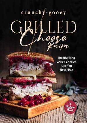 دانلود کتاب Crunchy-Gooey Grilled Cheese Recipes: Breathtaking Grilled Cheeses Like You Never Had