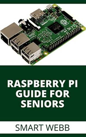 دانلود کتاب Raspberry Pi Guide For Seniors: The Complete Beginner To Expert Guide To Computer Architecture With Raspberry Pi