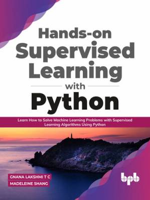 دانلود کتاب Hands-on Supervised Learning with Python: Learn How to Solve Machine Learning Problems with Supervised Learning Algorithms Using Python