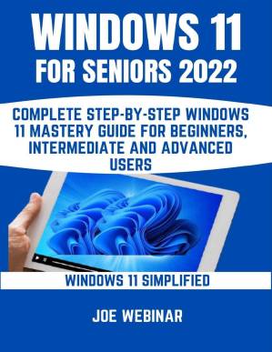دانلود کتاب Windows 11 For Seniors 2022: Complete Step-By-Step Windows 11 Mastery Guide For Beginners, Intermediate And Advanced Users
