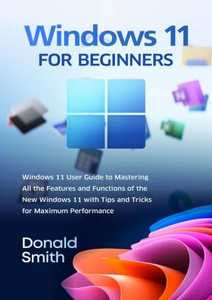دانلود کتاب Windows 11 For Beginners: Windows 11 User Guide to Mastering All the Features and Functions of the New Windows 11