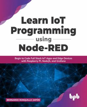 دانلود کتاب Learn IoT Programming Using Node-RED: Begin to Code Full Stack IoT Apps and Edge Devices with Raspberry Pi, NodeJS, and Grafana