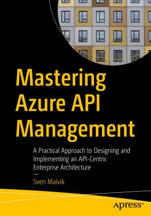 دانلود کتاب Mastering Azure API Management: A Practical Approach to Designing and Implementing an API-Centric Enterprise Architecture