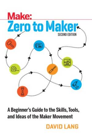 دانلود کتاب Zero to Maker: A Beginner’s Guide to the Skills, Tools, and Ideas of the Maker Movement, 2nd Edition