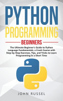 دانلود کتاب Python Programming: The Ultimate Beginner’s Guide to Python Language Fundamentals, a Crash Course with Step-by-Step Exercises