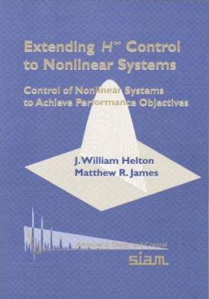 دانلود کتاب Extending H-infinity Control to Nonlinear Systems: Control of Nonlinear Systems to Achieve Performance Objectives (Advances in Design and Control)