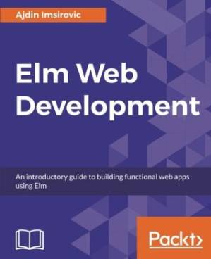 دانلود کتاب Elm Web Development: An introductory guide to building functonal web apps using Elm