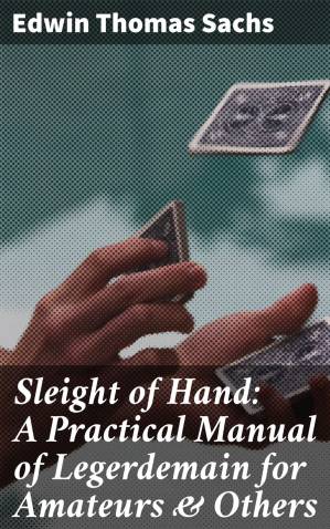 دانلود کتاب Sleight of Hand: A Practical Manual of Legerdemain for Amateurs & Others