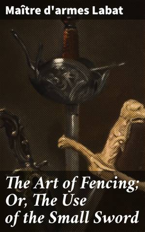دانلود کتاب The Art of Fencing; Or, The Use of the Small Sword
