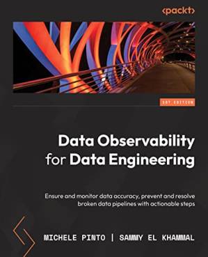 دانلود کتاب Data Observability for Data Engineering: Ensure and monitor data accuracy, prevent and resolve broken data pipelines with actionable steps