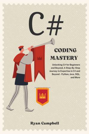 دانلود کتاب Coding Mastery: Unlocking C# for Beginners and Beyond, A Step-By-Step Journey to Expertise in C# and Beyond – Python, Java, SQL, and More