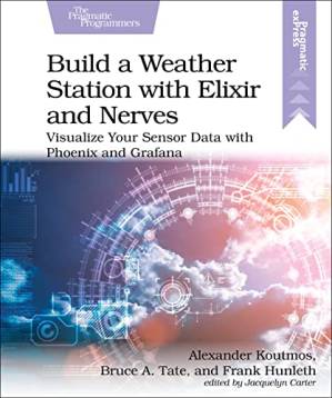 دانلود کتاب Build a Weather Station with Elixir and Nerves: Visualize Your Sensor Data with Phoenix and Grafana