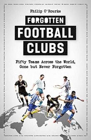 دانلود کتاب Forgotten Football Clubs: Fifty Teams Across the World, Gone But Never Forgotten
