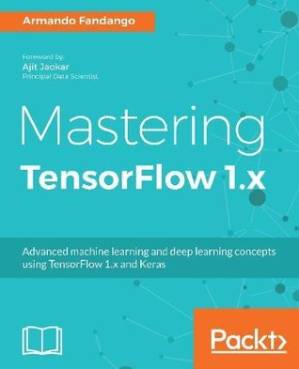 دانلود کتاب Mastering TensorFlow 1.x: Advanced machine learning and deep learning concepts using TensorFlow 1.x and Keras