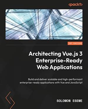 دانلود کتاب Architecting Vue.js 3 Enterprise-Ready Web Applications: Build and deliver scalable and high-performance, enterprise-ready applications with Vue and JavaScript