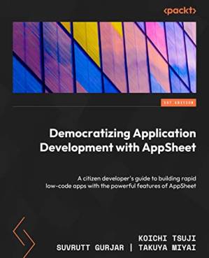 دانلود کتاب Democratizing Application Development with AppSheet: A citizen developer’s guide to building rapid low-code apps with the powerful features of AppSheet