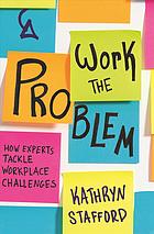 دانلود کتاب Work the problem : how experts tackle workplace challenges