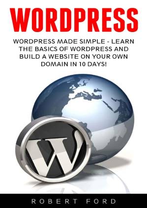 دانلود کتاب WordPress: WordPress Made Simple – Learn The Basics Of WordPress And Build A Website On Your Own Domain In 10 Days! (WordPress, Website Design, WordPress Websites)