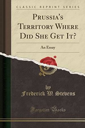 دانلود کتاب Prussia’s Territory Where Did She Get It?: An Essay (Classic Reprint)