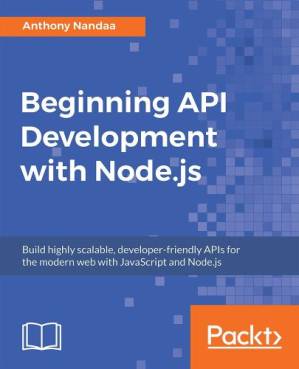 دانلود کتاب Beginning API Development with Node.js: Build highly scalable, developer-friendly APIs for the modern web with JavaScript and Node.js