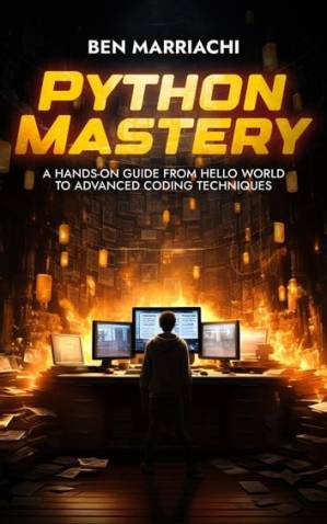 دانلود کتاب Python Mastery: A Hands-On Guide from Hello World to Advanced Coding Techniques