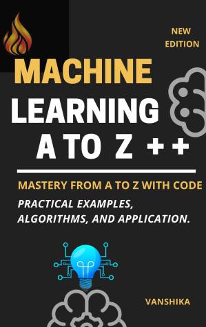 دانلود کتاب Machine Learning Concepts from A to Z: A Comprehensive Guide with Code: Machine Learning Mastery: From A to Z with Code – Practical Examples, Algorithms, and Applications