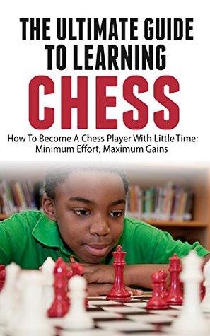 دانلود کتاب The Ultimate Guide To Learning Chess: How To Become A Chess Player With Little Time: Chess For Kids, Chess Board, Chess Tutorial