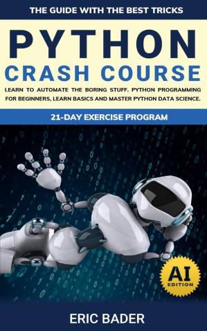 دانلود کتاب Python Crash Course: Learn To Automate The Boring Stuff. Python Programming For Beginners, Learn Basics And Master Python Data Science. The Guide With The Best Tricks.