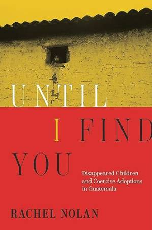 دانلود کتاب Until I Find You: Disappeared Children and Coercive Adoptions in Guatemala