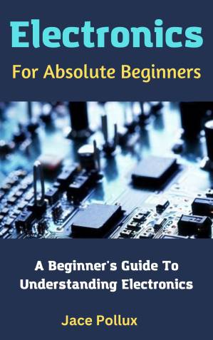 دانلود کتاب Electronics For Absolute Beginners: A Beginner’s Guide To Understanding Electronics