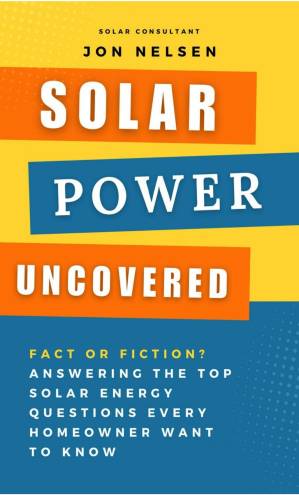 دانلود کتاب Solar Power Uncovered: Fact or Fiction? Answering the Top Solar Energy Questions Every Homeowner Want to Know